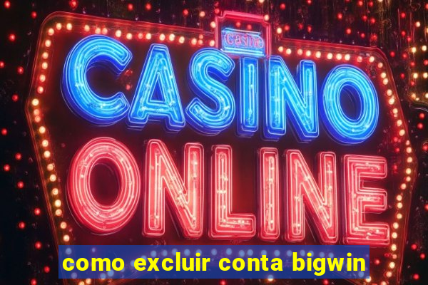 como excluir conta bigwin